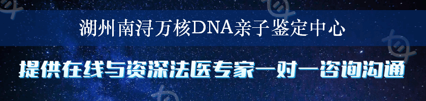 湖州南浔万核DNA亲子鉴定中心